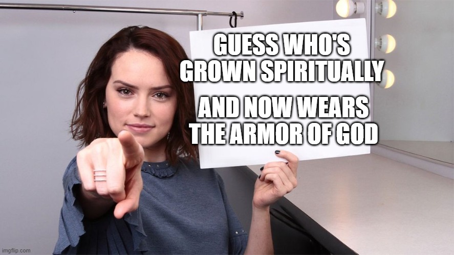 Daisy Ridley |  GUESS WHO'S GROWN SPIRITUALLY; AND NOW WEARS THE ARMOR OF GOD | image tagged in daisy ridley | made w/ Imgflip meme maker