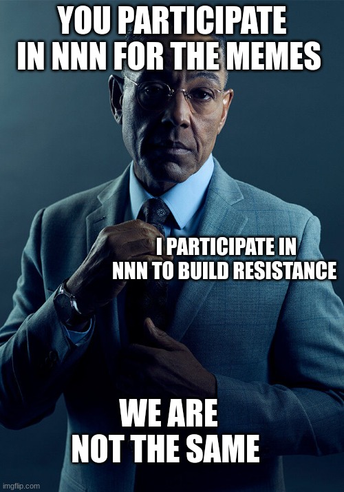 Gus Fring we are not the same | YOU PARTICIPATE IN NNN FOR THE MEMES; I PARTICIPATE IN NNN TO BUILD RESISTANCE; WE ARE NOT THE SAME | image tagged in gus fring we are not the same | made w/ Imgflip meme maker