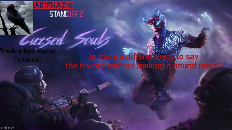 Akifhaziq standoff2 cursed souls temp | is there a different way to say the n-word without making it sound racist? | image tagged in akifhaziq standoff2 cursed souls temp | made w/ Imgflip meme maker