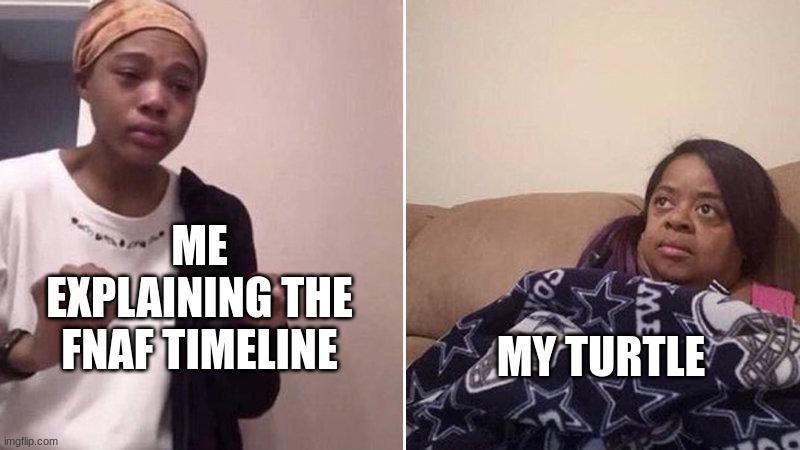 Me explaining to my mom | ME EXPLAINING THE FNAF TIMELINE; MY TURTLE | image tagged in me explaining to my mom,fnaf | made w/ Imgflip meme maker