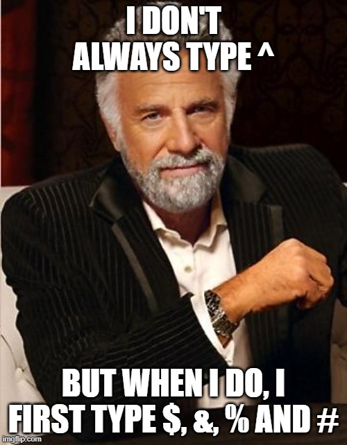 i don't always | I DON'T ALWAYS TYPE ^; BUT WHEN I DO, I FIRST TYPE $, &, % AND # | image tagged in i don't always,AdviceAnimals | made w/ Imgflip meme maker