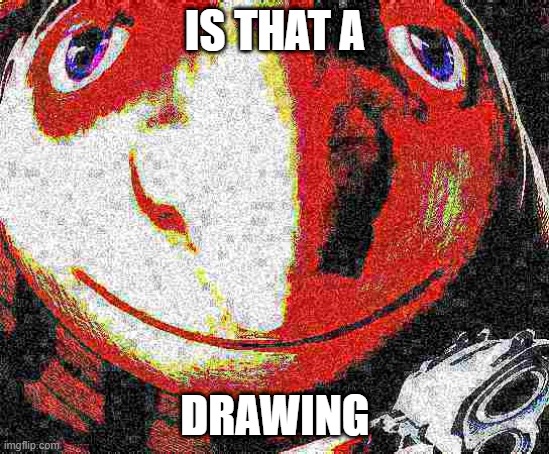 IS THAN AN X? | IS THAT A DRAWING | image tagged in is than an x | made w/ Imgflip meme maker