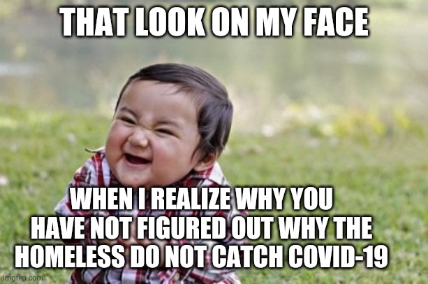 Evil Toddler | THAT LOOK ON MY FACE; WHEN I REALIZE WHY YOU HAVE NOT FIGURED OUT WHY THE HOMELESS DO NOT CATCH COVID-19 | image tagged in memes,evil toddler | made w/ Imgflip meme maker