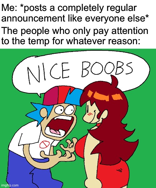 Nice boobs | Me: *posts a completely regular announcement like everyone else*; The people who only pay attention to the temp for whatever reason: | image tagged in nice boobs | made w/ Imgflip meme maker