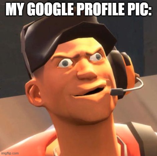 TF2 Scout | MY GOOGLE PROFILE PIC: | image tagged in tf2 scout | made w/ Imgflip meme maker