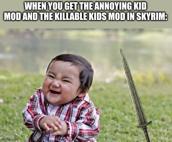I wish this was a thing | WHEN YOU GET THE ANNOYING KID MOD AND THE KILLABLE KIDS MOD IN SKYRIM: | image tagged in memes,evil toddler | made w/ Imgflip meme maker