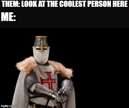 *stare* | THEM: LOOK AT THE COOLEST PERSON HERE; ME: | image tagged in crusader - red cross | made w/ Imgflip meme maker