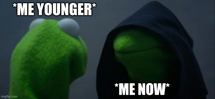 Evil Kermit | *ME YOUNGER*; *ME NOW* | image tagged in memes,evil kermit | made w/ Imgflip meme maker