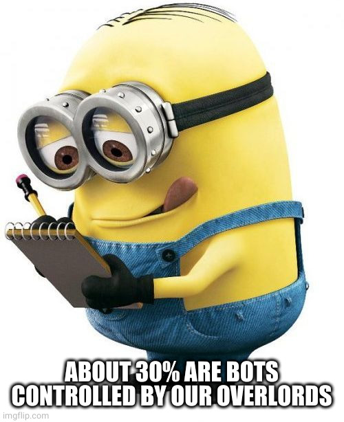 minion with clipboard | ABOUT 30% ARE BOTS CONTROLLED BY OUR OVERLORDS | image tagged in minion with clipboard | made w/ Imgflip meme maker