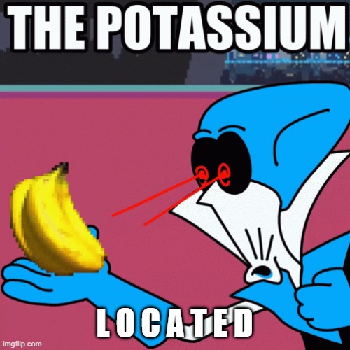 Potassium | L O C A T E D | image tagged in potassium | made w/ Imgflip meme maker