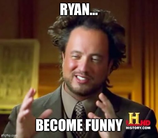 Ancient Aliens | RYAN…; BECOME FUNNY | image tagged in memes,ancient aliens | made w/ Imgflip meme maker