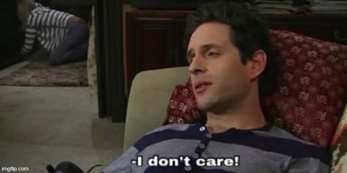 -I don't care! | image tagged in -i don't care | made w/ Imgflip meme maker