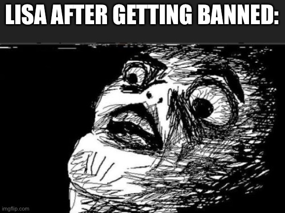 Gasp Rage Face Meme | LISA AFTER GETTING BANNED: | image tagged in memes,gasp rage face | made w/ Imgflip meme maker