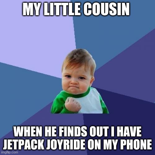 Little cousins got me like | MY LITTLE COUSIN; WHEN HE FINDS OUT I HAVE JETPACK JOYRIDE ON MY PHONE | image tagged in memes,success kid | made w/ Imgflip meme maker