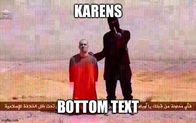 ISIS hostage | KARENS BOTTOM TEXT | image tagged in isis hostage | made w/ Imgflip meme maker