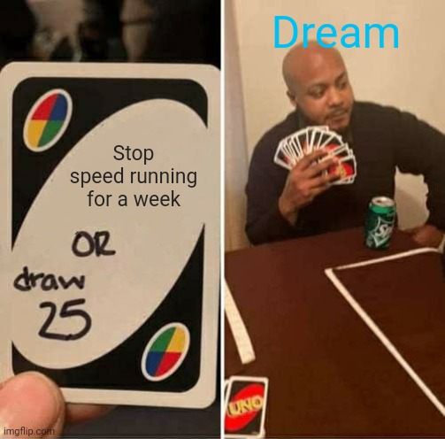UNO Draw 25 Cards | Dream; Stop speed running for a week | image tagged in memes,uno draw 25 cards | made w/ Imgflip meme maker