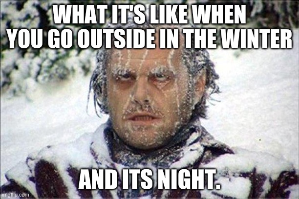 frozen jack | WHAT IT'S LIKE WHEN YOU GO OUTSIDE IN THE WINTER; AND ITS NIGHT. | image tagged in frozen jack | made w/ Imgflip meme maker