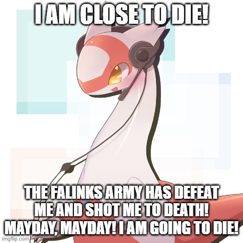 mayday | I AM CLOSE TO DIE! THE FALINKS ARMY HAS DEFEAT ME AND SHOT ME TO DEATH! MAYDAY, MAYDAY! I AM GOING TO DIE! | made w/ Imgflip meme maker