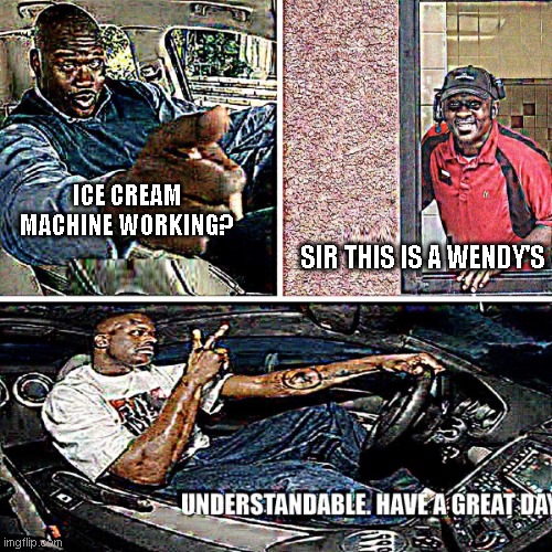 idk this meme;s context (pls forgive me ) | ICE CREAM MACHINE WORKING? SIR THIS IS A WENDY'S | image tagged in understandable have a great day | made w/ Imgflip meme maker
