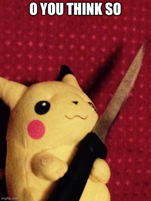 PIKACHU learned STAB! | O YOU THINK SO | image tagged in pikachu learned stab | made w/ Imgflip meme maker