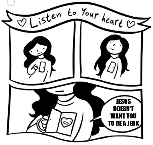 Listen to your heart | JESUS DOESN'T WANT YOU TO BE A JERK | image tagged in heart,dank,christian,memes,r/dankchristianmemes | made w/ Imgflip meme maker
