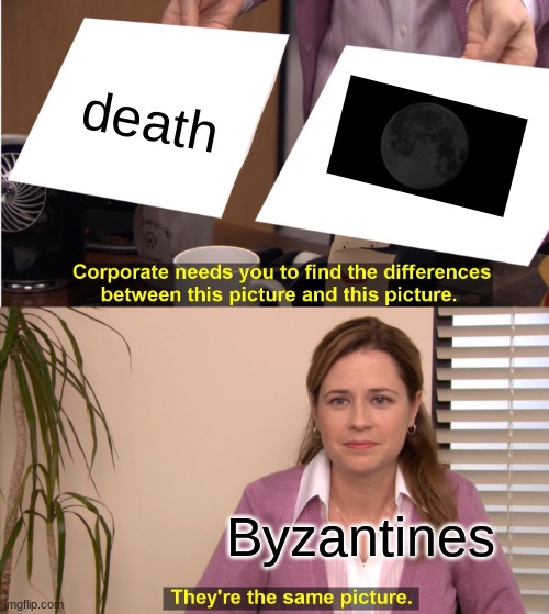 I like dis one |  death; Byzantines | image tagged in memes,they're the same picture | made w/ Imgflip meme maker