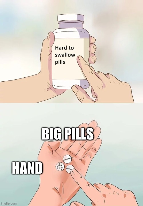 Hard To Swallow Pills | BIG PILLS; HAND | image tagged in memes,hard to swallow pills | made w/ Imgflip meme maker