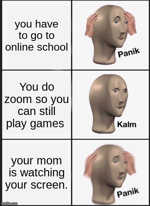 online school | you have to go to online school; You do zoom so you can still play games; your mom is watching your screen. | image tagged in memes,panik kalm panik | made w/ Imgflip meme maker