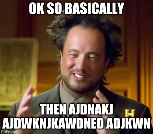 Ancient Aliens | OK SO BASICALLY; THEN AJDNAKJ AJDWKNJKAWDNED ADJKWN | image tagged in memes,ancient aliens | made w/ Imgflip meme maker