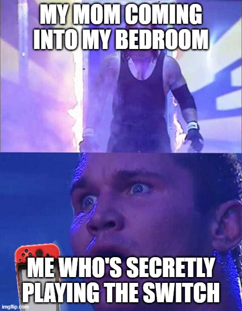 Relatable meme | MY MOM COMING INTO MY BEDROOM; ME WHO'S SECRETLY PLAYING THE SWITCH | image tagged in randy orton undertaker | made w/ Imgflip meme maker