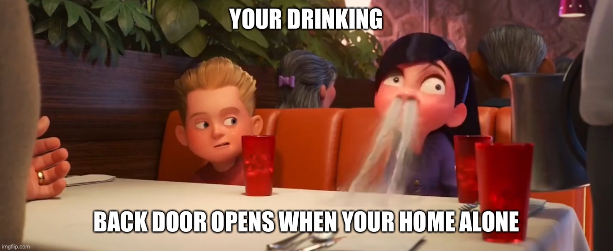 Violet spitting water out of nose |  YOUR DRINKING; BACK DOOR OPENS WHEN YOUR HOME ALONE | image tagged in violet spitting water out of nose | made w/ Imgflip meme maker