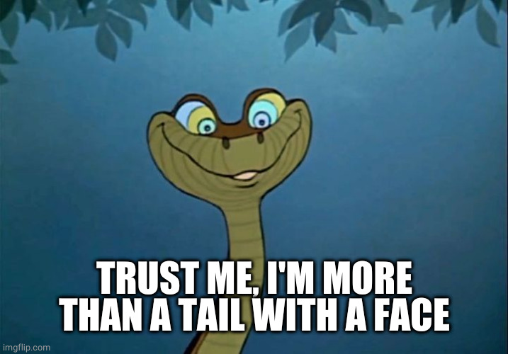 Kaa Jungle Book | TRUST ME, I'M MORE THAN A TAIL WITH A FACE | image tagged in kaa jungle book | made w/ Imgflip meme maker