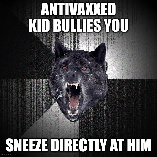 Insanity Wolf | ANTIVAXXED KID BULLIES YOU; SNEEZE DIRECTLY AT HIM | image tagged in memes,insanity wolf | made w/ Imgflip meme maker