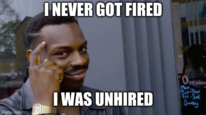 Roll Safe Think About It Meme | I NEVER GOT FIRED I WAS UNHIRED | image tagged in memes,roll safe think about it | made w/ Imgflip meme maker