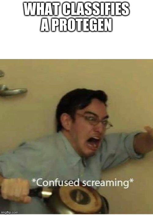 confused screaming | WHAT CLASSIFIES A PROTEGEN | image tagged in confused screaming | made w/ Imgflip meme maker