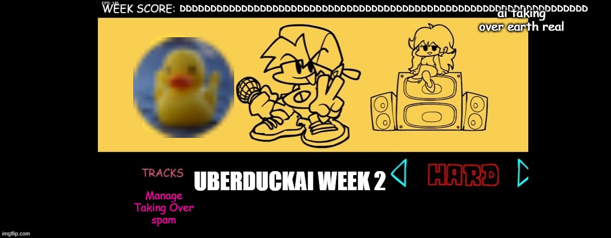 Uberduck.AI week 2 | ai taking over earth real; DDDDDDDDDDDDDDDDDDDDDDDDDDDDDDDDDDDDDDDDDDDDDDDDDDDDDDDDDDDDDDDDDD; UBERDUCKAI WEEK 2; Manage
Taking Over
spam | image tagged in fnf custom week,artificial intelligence,2 | made w/ Imgflip meme maker