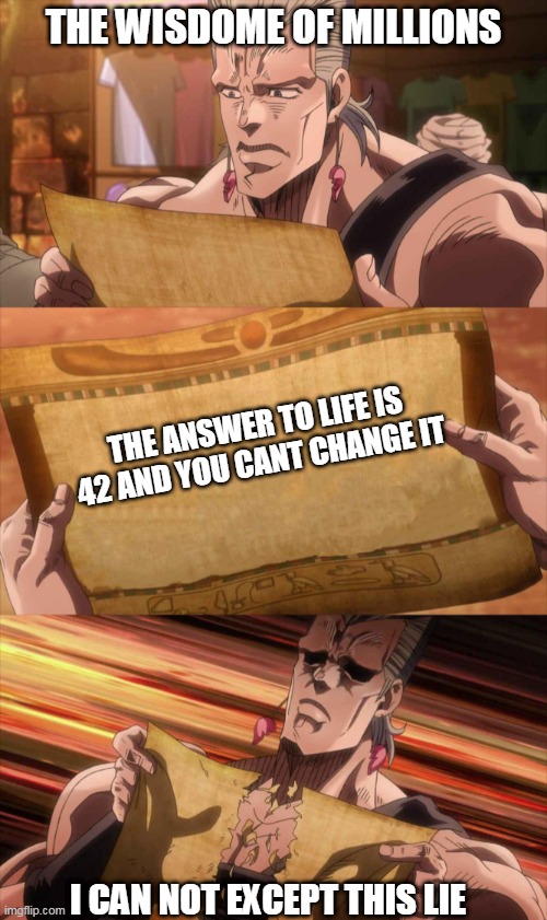 Polnareff template | THE WISDOME OF MILLIONS; THE ANSWER TO LIFE IS 42 AND YOU CANT CHANGE IT; I CAN NOT EXCEPT THIS LIE | image tagged in polnareff template | made w/ Imgflip meme maker