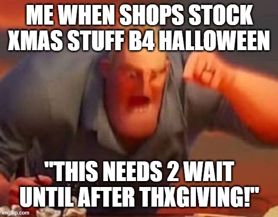 Mr incredible mad | ME WHEN SHOPS STOCK XMAS STUFF B4 HALLOWEEN "THIS NEEDS 2 WAIT UNTIL AFTER THXGIVING!" | image tagged in mr incredible mad | made w/ Imgflip meme maker