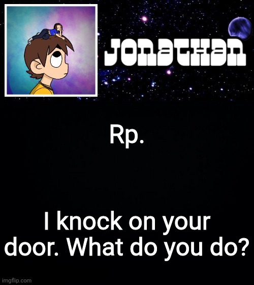 Jonathan vs The World Template | Rp. I knock on your door. What do you do? | image tagged in jonathan vs the world template | made w/ Imgflip meme maker