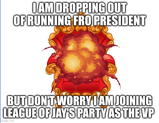 Im droping out | I AM DROPPING OUT OF RUNNING FRO PRESIDENT; BUT DON'T WORRY I AM JOINING LEAGUE OF JAY'S PARTY AS THE VP | image tagged in presidential alert,chair | made w/ Imgflip meme maker