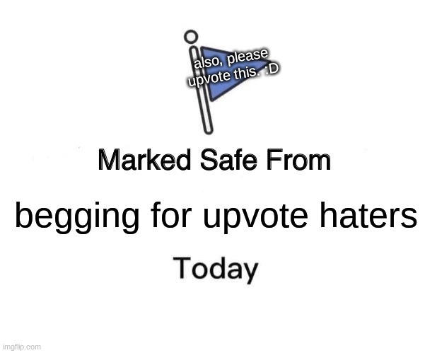 Marked Safe From Meme | also, please upvote this. :D; begging for upvote haters | image tagged in memes,marked safe from | made w/ Imgflip meme maker