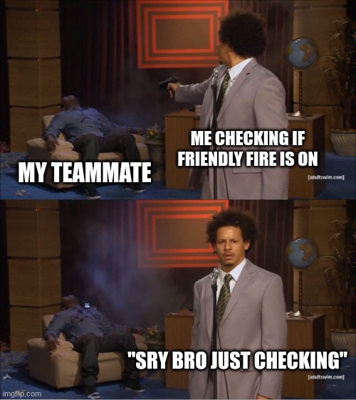 when friendly fire is on |  ME CHECKING IF FRIENDLY FIRE IS ON; MY TEAMMATE; "SRY BRO JUST CHECKING" | image tagged in memes,who killed hannibal | made w/ Imgflip meme maker
