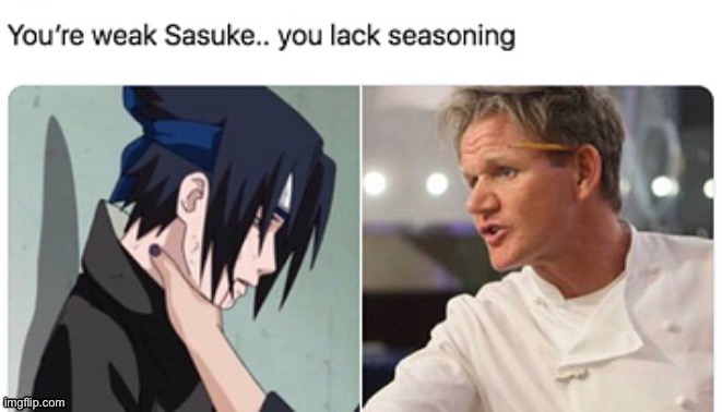 Your weak Sasuke, you pack seasoning | image tagged in sasuke,gordon ramsey,lamb sauce | made w/ Imgflip meme maker