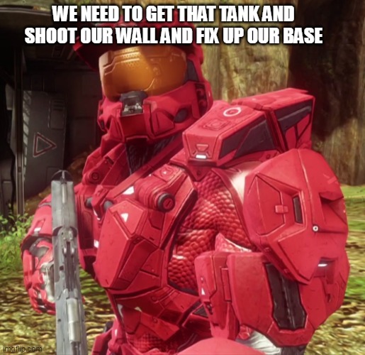 if you agree upvote | WE NEED TO GET THAT TANK AND SHOOT OUR WALL AND FIX UP OUR BASE | image tagged in sarge | made w/ Imgflip meme maker