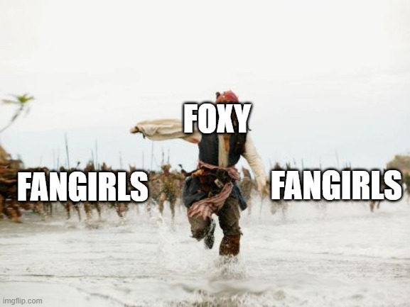 Foxy is just idk | FOXY; FANGIRLS; FANGIRLS | image tagged in memes,jack sparrow being chased | made w/ Imgflip meme maker