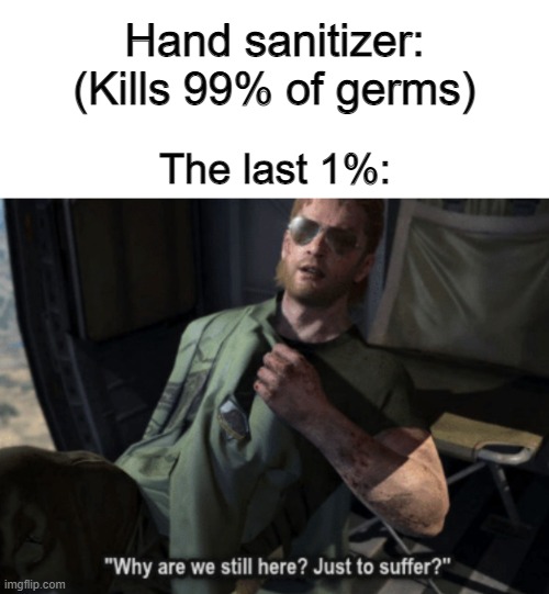 "Oh, so lonely!" | Hand sanitizer: (Kills 99% of germs); The last 1%: | image tagged in why are we still here just to suffer | made w/ Imgflip meme maker