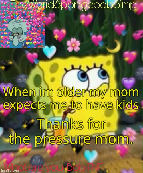 TheWeridSpongebobSimp's Announcement Temp v2 | When im older my mom expects me to have kids; Thanks for the pressure mom. | image tagged in theweridspongebobsimp's announcement temp v2 | made w/ Imgflip meme maker