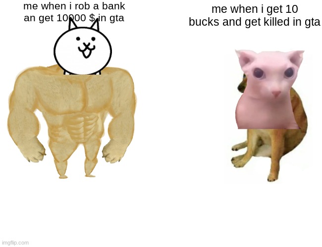 Buff Doge vs. Cheems | me when i rob a bank an get 10000 $ in gta; me when i get 10 bucks and get killed in gta | image tagged in memes,buff doge vs cheems | made w/ Imgflip meme maker