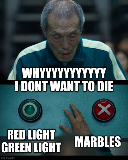 Squid Game | WHYYYYYYYYYYY I DONT WANT TO DIE; RED LIGHT GREEN LIGHT; MARBLES | image tagged in squid game | made w/ Imgflip meme maker