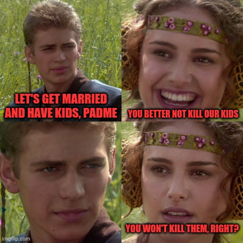Anakin and Padme | LET'S GET MARRIED AND HAVE KIDS, PADME; YOU BETTER NOT KILL OUR KIDS; YOU WON'T KILL THEM, RIGHT? | image tagged in anakin padme 4 panel,kids,padawans,bothans,klingons,space force | made w/ Imgflip meme maker